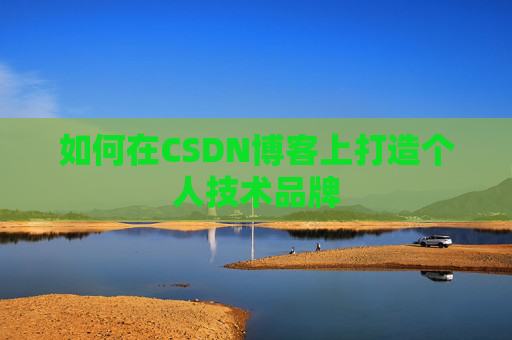 如何在CSDN博客上打造个人技术品牌